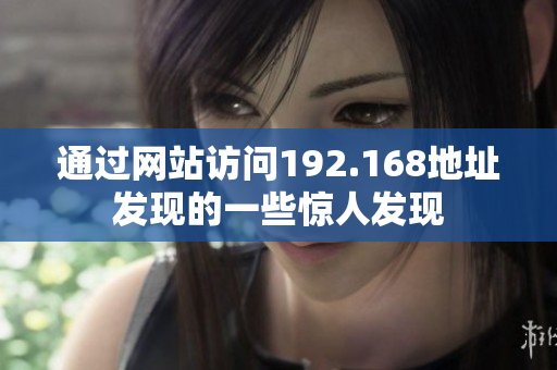 通過網(wǎng)站訪問192.168地址發(fā)現(xiàn)的一些驚人發(fā)現(xiàn)