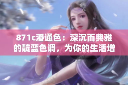 871c潘通色：深沉而典雅的靛藍(lán)色調(diào)，為你的生活增添寧靜與優(yōu)雅