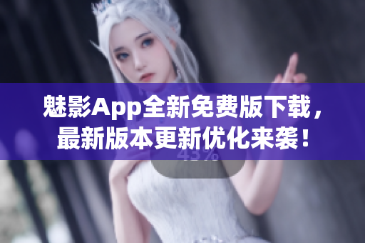 魅影App全新免費(fèi)版下載，最新版本更新優(yōu)化來襲！