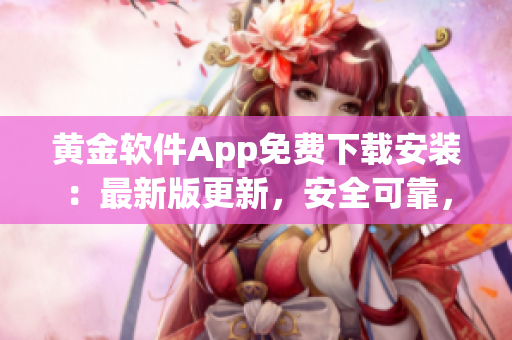 黃金軟件App免費(fèi)下載安裝：最新版更新，安全可靠，操作簡(jiǎn)便