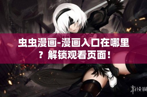 蟲蟲漫畫-漫畫入口在哪里？解鎖觀看頁面！