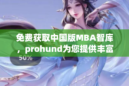 免費(fèi)獲取中國版MBA智庫，prohund為您提供豐富的知識(shí)資源！