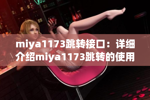 miya1173跳轉(zhuǎn)接口：詳細(xì)介紹miya1173跳轉(zhuǎn)的使用方法