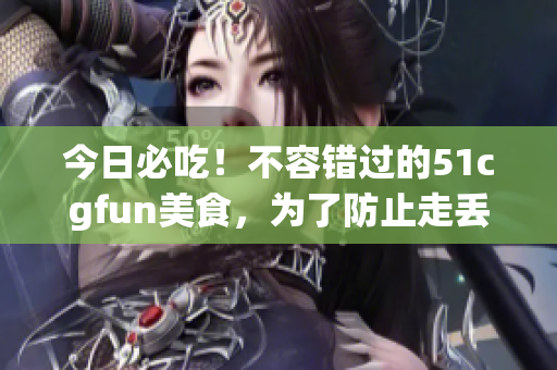 今日必吃！不容錯(cuò)過的51cgfun美食，為了防止走丟！