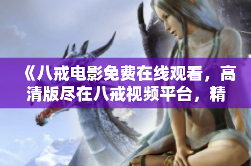 《八戒電影免費在線觀看，高清版盡在八戒視頻平臺，精彩內(nèi)容盡在眼前》