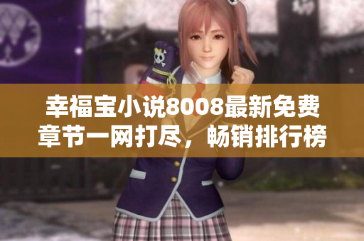 幸福寶小說8008最新免費章節(jié)一網(wǎng)打盡，暢銷排行榜等你來探索!