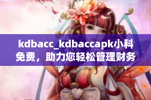 kdbacc_kdbaccapk小科免費(fèi)，助力您輕松管理財(cái)務(wù)