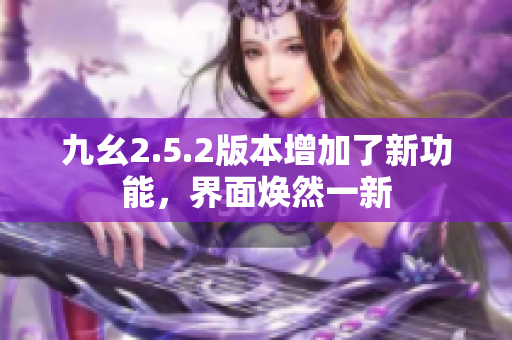 九幺2.5.2版本增加了新功能，界面煥然一新