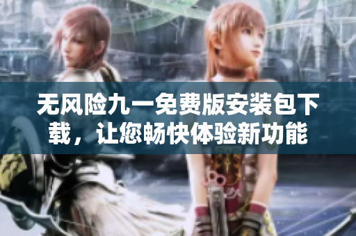 無風險九一免費版安裝包下載，讓您暢快體驗新功能
