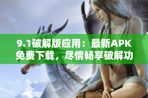 9.1破解版應(yīng)用：最新APK免費(fèi)下載，盡情暢享破解功能