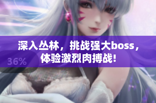 深入?yún)擦?，挑?zhàn)強(qiáng)大boss，體驗(yàn)激烈肉搏戰(zhàn)!