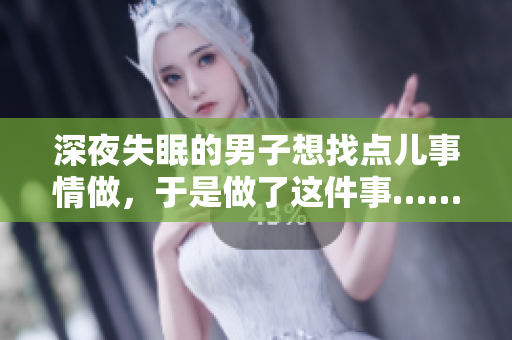 深夜失眠的男子想找點兒事情做，于是做了這件事……
