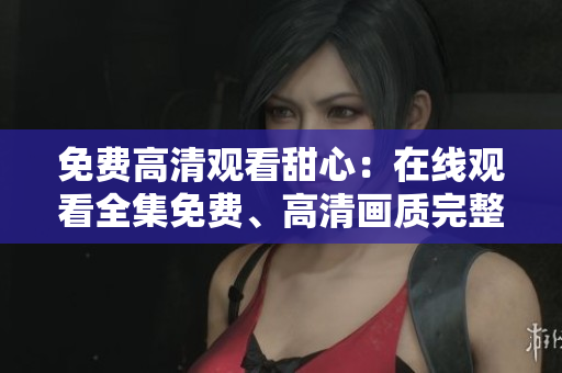 免費高清觀看甜心：在線觀看全集免費、高清畫質(zhì)完整版
