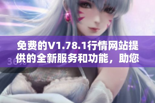 免費(fèi)的V1.78.1行情網(wǎng)站提供的全新服務(wù)和功能，助您實(shí)時(shí)把握市場(chǎng)動(dòng)態(tài)