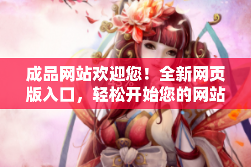 成品網(wǎng)站歡迎您！全新網(wǎng)頁(yè)版入口，輕松開(kāi)始您的網(wǎng)站之旅