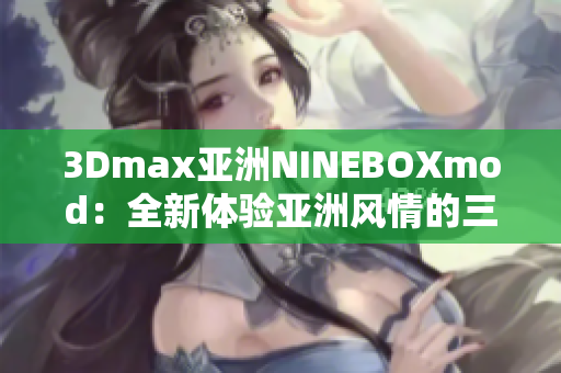 3Dmax亞洲NINEBOXmod：全新體驗(yàn)亞洲風(fēng)情的三維設(shè)計(jì)創(chuàng)意
