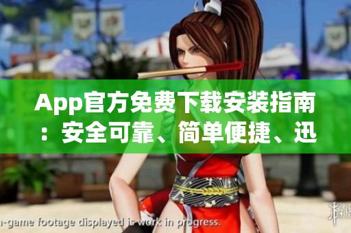 App官方免費下載安裝指南：安全可靠、簡單便捷、迅速完成安裝