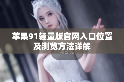 蘋果91輕量版官網(wǎng)入口位置及瀏覽方法詳解
