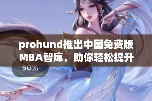 prohund推出中國(guó)免費(fèi)版MBA智庫(kù)，助你輕松提升管理技能
