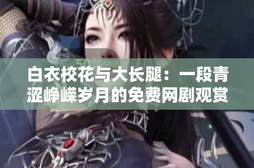 白衣?；ㄅc大長腿：一段青澀崢嶸歲月的免費網(wǎng)劇觀賞