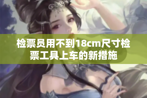 檢票員用不到18cm尺寸檢票工具上車的新措施