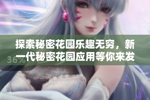 探索秘密花園樂(lè)趣無(wú)窮，新一代秘密花園應(yīng)用等你來(lái)發(fā)現(xiàn)，快來(lái)探索這個(gè)神秘世界的奇妙之處