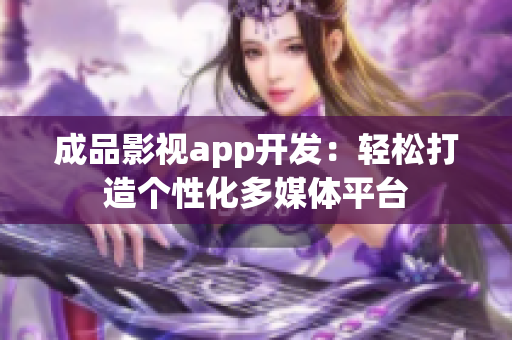 成品影視app開(kāi)發(fā)：輕松打造個(gè)性化多媒體平臺(tái)