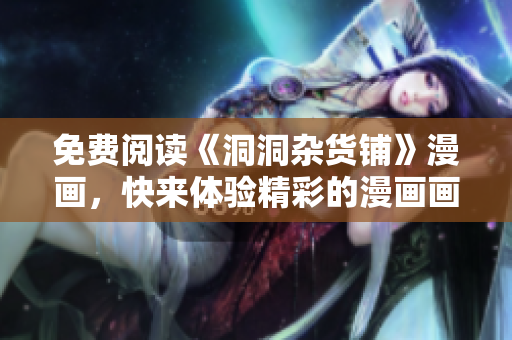 免費(fèi)閱讀《洞洞雜貨鋪》漫畫，快來體驗(yàn)精彩的漫畫畫風(fēng)