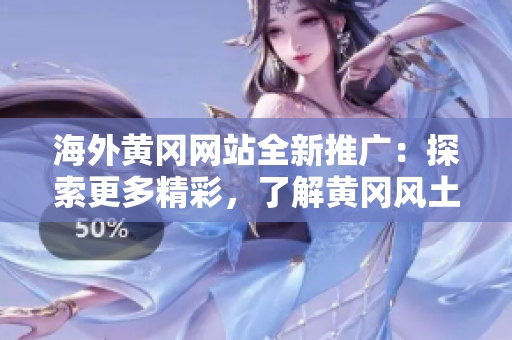 海外黃岡網(wǎng)站全新推廣：探索更多精彩，了解黃岡風(fēng)土人情
