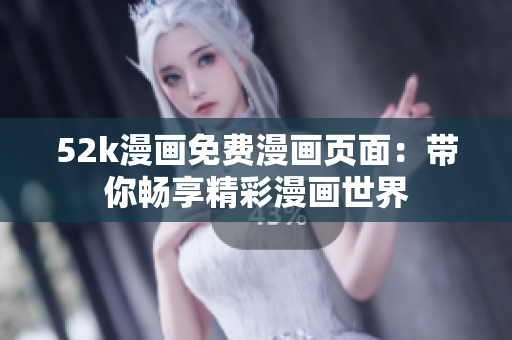 52k漫畫(huà)免費(fèi)漫畫(huà)頁(yè)面：帶你暢享精彩漫畫(huà)世界