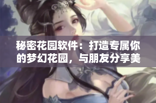 秘密花園軟件：打造專屬你的夢(mèng)幻花園，與朋友分享美好時(shí)光