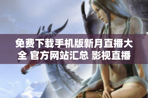 免費(fèi)下載手機(jī)版新月直播大全 官方網(wǎng)站匯總 影視直播資源豐富多樣 更多精彩內(nèi)容等你來體驗(yàn)