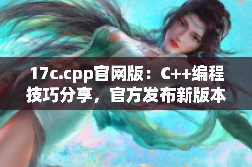 17c.cpp官網(wǎng)版：C++編程技巧分享，官方發(fā)布新版本！