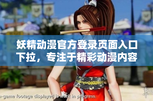 妖精動(dòng)漫官方登錄頁面入口下拉，專注于精彩動(dòng)漫內(nèi)容，歡迎前來瀏覽和留言