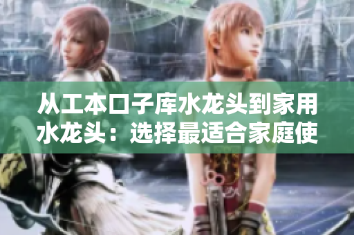 從工本口子庫(kù)水龍頭到家用水龍頭：選擇最適合家庭使用的水龍頭
