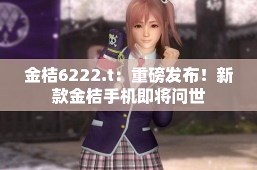 金桔6222.t：重磅發(fā)布！新款金桔手機(jī)即將問世