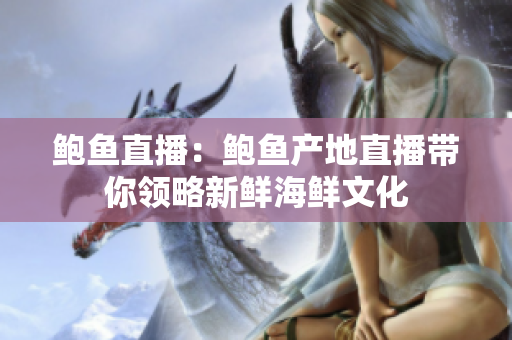 鮑魚直播：鮑魚產(chǎn)地直播帶你領(lǐng)略新鮮海鮮文化