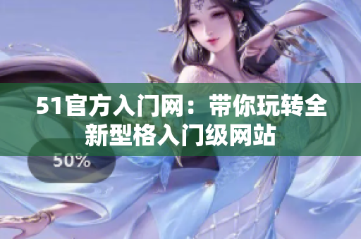 51官方入門(mén)網(wǎng)：帶你玩轉(zhuǎn)全新型格入門(mén)級(jí)網(wǎng)站