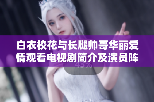 白衣?；ㄅc長腿帥哥華麗愛情觀看電視劇簡介及演員陣容