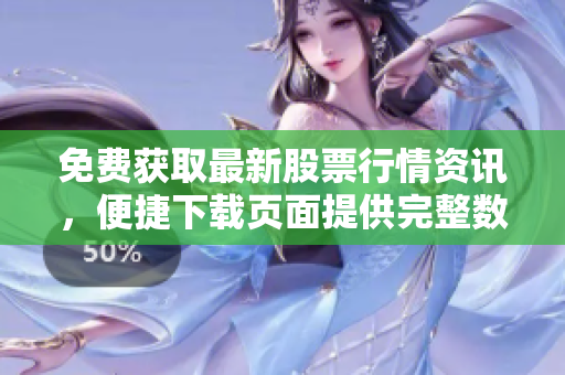 免費(fèi)獲取最新股票行情資訊，便捷下載頁(yè)面提供完整數(shù)據(jù)