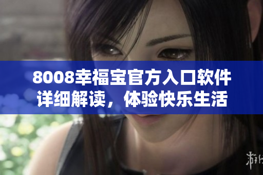 8008幸福寶官方入口軟件詳細(xì)解讀，體驗(yàn)快樂(lè)生活