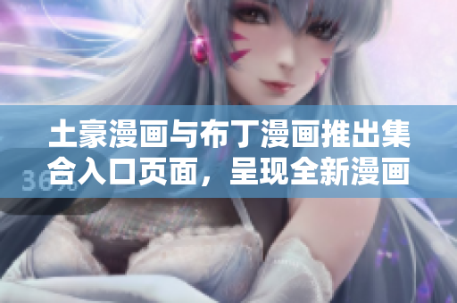 土豪漫畫與布丁漫畫推出集合入口頁面，呈現(xiàn)全新漫畫世界