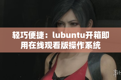 輕巧便捷：lubuntu開(kāi)箱即用在線觀看版操作系統(tǒng)