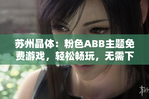 蘇州晶體：粉色ABB主題免費(fèi)游戲，輕松暢玩，無(wú)需下載安裝