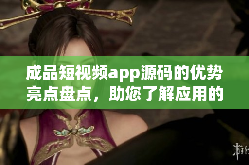 成品短視頻app源碼的優(yōu)勢(shì)亮點(diǎn)盤點(diǎn)，助您了解應(yīng)用的獨(dú)特優(yōu)勢(shì)