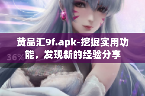 黃品匯9f.apk-挖掘?qū)嵱霉δ埽l(fā)現(xiàn)新的經(jīng)驗(yàn)分享