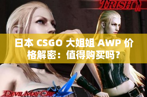 日本 CSGO 大姐姐 AWP 價(jià)格解密：值得購(gòu)買嗎？