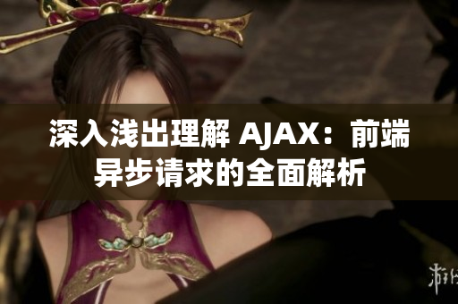深入淺出理解 AJAX：前端異步請(qǐng)求的全面解析