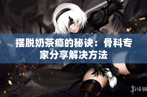 擺脫奶茶癮的秘訣：骨科專家分享解決方法