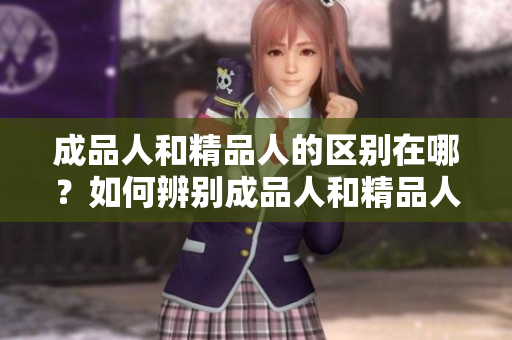 成品人和精品人的區(qū)別在哪？如何辨別成品人和精品人？